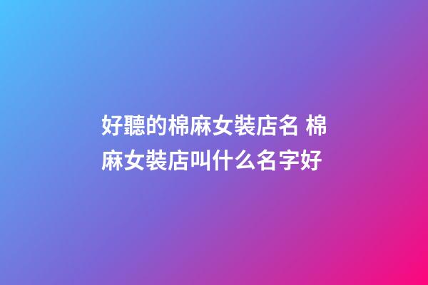 好聽的棉麻女裝店名 棉麻女裝店叫什么名字好-第1張-店鋪起名-玄機派